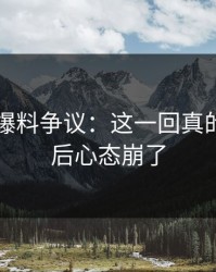 51吃瓜爆料争议：这一回真的看到最后心态崩了